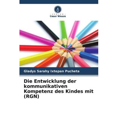 Die Entwicklung der kommunikativen Kompetenz des Kindes mit (RGN), Taschenbuch von Gladys Sarahy Ixtepan Pucheta, Verlag Unser Wissen,