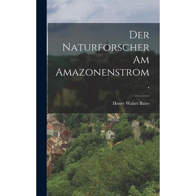Der Naturforscher am Amazonenstrom., Gebundene Ausgabe von Henry Walter Bates, Legare Street Press, 978-1-01-777744-4