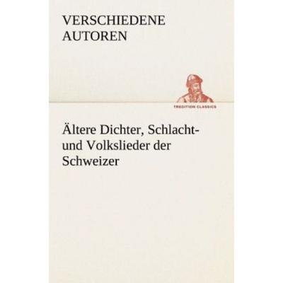 Ältere Dichter, Schlacht- und Volkslieder der Schweizer, Taschenbuch von Verschiedene Autoren, Tredition, 978-3-8424-8814-4