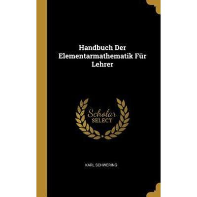 Handbuch Der Elementarmathematik Für Lehrer, Gebundene Ausgabe von Karl Schwering, Creative Media Partners, LLC, 978-0-274-02280-9