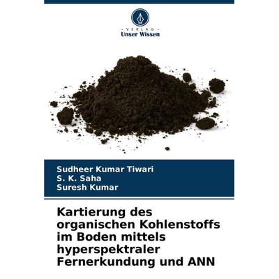 Kartierung des organischen Kohlenstoffs im Boden mittels hyperspektraler Fernerkundung und ANN, Taschenbuch von Sudheer Kumar Tiwari,S. K. Saha,Suresh