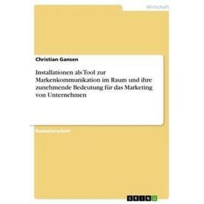 Installationen als Tool zur Markenkommunikation im Raum und ihre zunehmende Bedeutung für das Marketing von Unternehmen, Taschenbuch von Christian