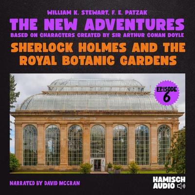 Sherlock Holmes and the Royal Botanic Gardens (The New Adventures, Episode 6) - William K. Stewart,F. E. Patzak,Arthur Conan Doyle, Audio,