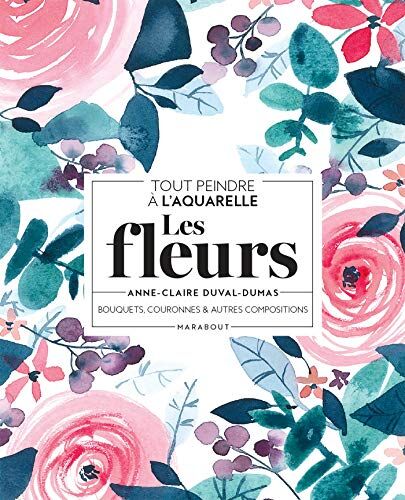 Anne-Claire Duval-Dumas - Les fleurs : bouquets, couronnes & autres compositions : tout peindre à l'aquarelle - Preis vom 30.09.2026 22:30:23 h