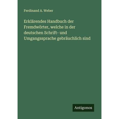 Erklärendes Handbuch der Fremdwörter, welche in der deutschen Schrift- und Umgangssprache gebräuchlich sind, Taschenbuch von Ferdinand A. Weber,