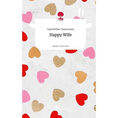 Happy Wife. Life is a Story - story.one, Gebundene Ausgabe von Naja Bethke-Bauermann, Storylution, 978-3-7115-4766-8