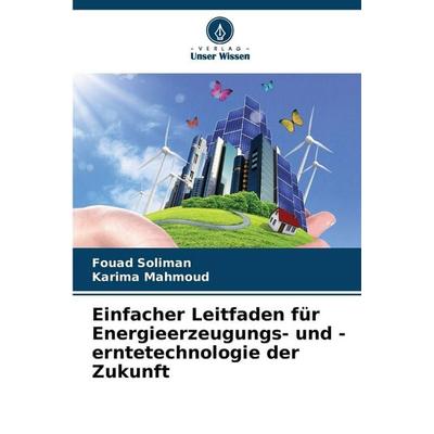 Einfacher Leitfaden für Energieerzeugungs- und -erntetechnologie der Zukunft, Taschenbuch von Fouad Soliman,Karima Mahmoud, Verlag Unser Wissen,