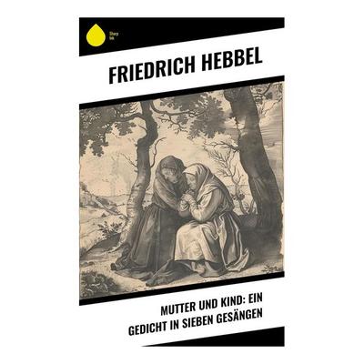 Mutter und Kind: Ein Gedicht in sieben Gesängen, Taschenbuch von Friedrich Hebbel, Sharp Ink, 978-80-283-5175-5