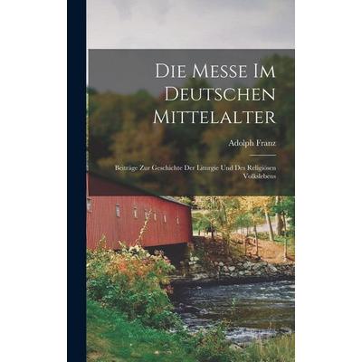 Die Messe Im Deutschen Mittelalter, Gebundene Ausgabe von Adolph Franz, Legare Street Press, 978-1-01-607074-4