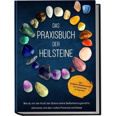 Das Praxisbuch der Heilsteine: Wie du mit der Kraft der Steine deine Selbstheilungskräfte aktivierst und dein volles Potential entfaltest - inkl.