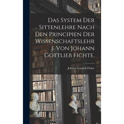 Das System der Sittenlehre nach den Principien der Wissenschaftslehre von Johann Gottlieb Fichte., Gebundene Ausgabe von Johann Gottlieb Fichte,