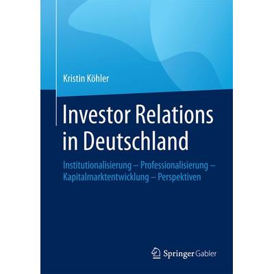 Investor Relations in Deutschland, Gebundene Ausgabe von Kristin Köhler, Springer Fachmedien Wiesbaden GmbH, 978-3-658-09244-3