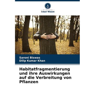 Habitatfragmentierung und ihre Auswirkungen auf die Verbreitung von Pflanzen, Taschenbuch von Saroni Biswas,Dilip Kumar Khan, Verlag Unser Wissen,