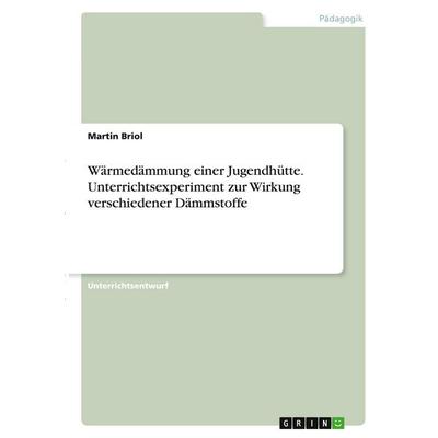 Wärmedämmung einer Jugendhütte. Unterrichtsexperiment zur Wirkung verschiedener Dämmstoffe, Taschenbuch von Martin Briol, GRIN, 978-3-346-34855-5