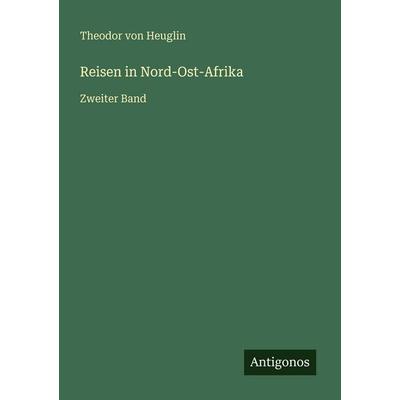 Reisen in Nord-Ost-Afrika, Taschenbuch von Theodor Heuglin, Antigonos Verlag, 978-3-386-41641-2