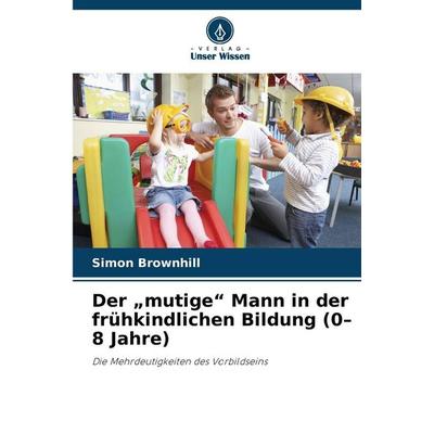Der 'mutige' Mann in der frühkindlichen Bildung (0-8 Jahre), Taschenbuch von Simon Brownhill, Verlag Unser Wissen, 978-620-9-93146-8