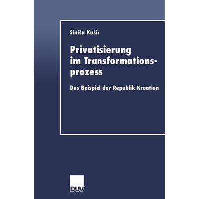 Privatisierung im Transformationsprozess, Taschenbuch von Sinisa Kusic, Deutscher Universitätsverlag, 978-3-8244-0567-1