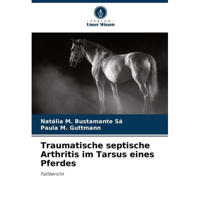 Traumatische septische Arthritis im Tarsus eines Pferdes, Taschenbuch von Natália M. Bustamante Sá,Paula M. Guttmann, Verlag Unser Wissen,