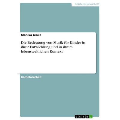 Die Bedeutung von Musik für Kinder in ihrer Entwicklung und in ihrem lebensweltlichen Kontext, Taschenbuch von Monika Jenke, GRIN, 978-3-656-76390-1