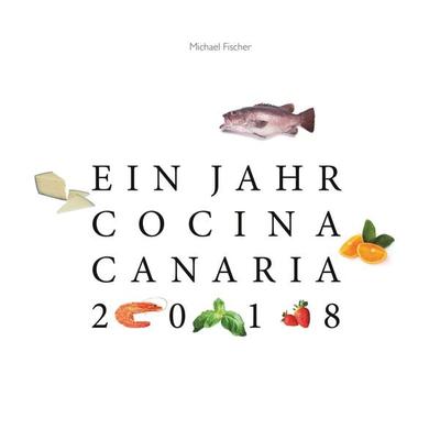Ein Jahr Cocina Canaria 2018, Gebundene Ausgabe von Michael Fischer, BoD – Books on Demand, 978-3-7448-9585-9