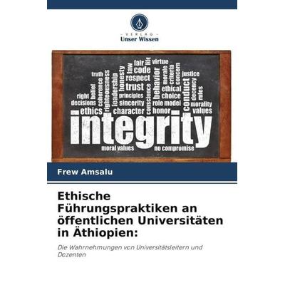 Ethische Führungspraktiken an öffentlichen Universitäten in Äthiopien:, Taschenbuch von Frew Amsalu, Verlag Unser Wissen, 978-620-5-79481-4
