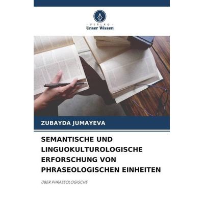 SEMANTISCHE UND LINGUOKULTUROLOGISCHE ERFORSCHUNG VON PHRASEOLOGISCHEN EINHEITEN, Taschenbuch von Zubayda Jumayeva, Verlag Unser Wissen,