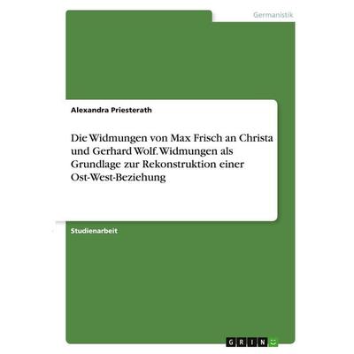 Die Widmungen von Max Frisch an Christa und Gerhard Wolf. Widmungen als Grundlage zur Rekonstruktion einer Ost-West-Beziehung, Taschenbuch von