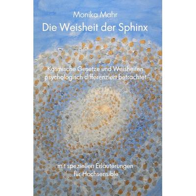 Die Weisheit der Sphinx. Kosmische Gesetze und Weisheiten psychologisch differenziert betrachtet, Taschenbuch von Monika Mahr, Epubli,