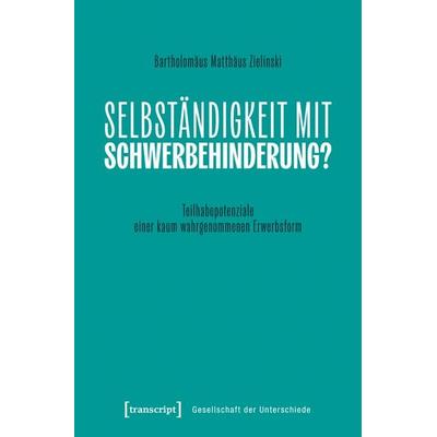Selbständigkeit mit Schwerbehinderung?, Taschenbuch von Bartholomäus Matthäus Zielinski, Transcript, 978-3-8376-7849-9