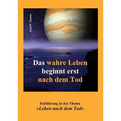 Das wahre Leben beginnt erst nach dem Tod, Taschenbuch von Josef F. Justen, BoD – Books on Demand, 978-3-7583-6526-3