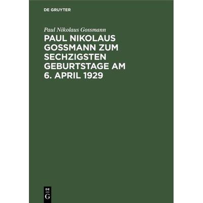 Paul Nikolaus Gossmann zum sechzigsten Geburtstage am 6. April 1929, Gebundene Ausgabe von Paul Nikolaus Gossmann, De Gruyter Oldenbourg,