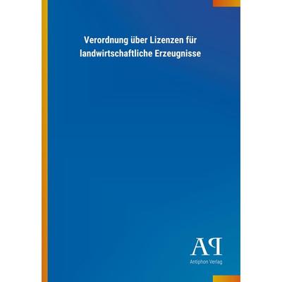 Verordnung über Lizenzen für landwirtschaftliche Erzeugnisse, Taschenbuch von Antiphon Verlag, Antiphon, 978-3-7314-3272-2