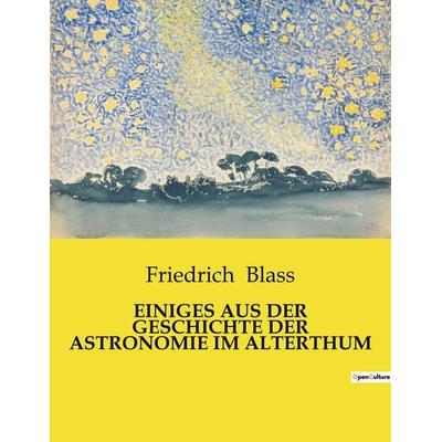EINIGES AUS DER GESCHICHTE DER ASTRONOMIE IM ALTERTHUM, Taschenbuch von Friedrich Blass, Culturea, 978-2-38508-562-9