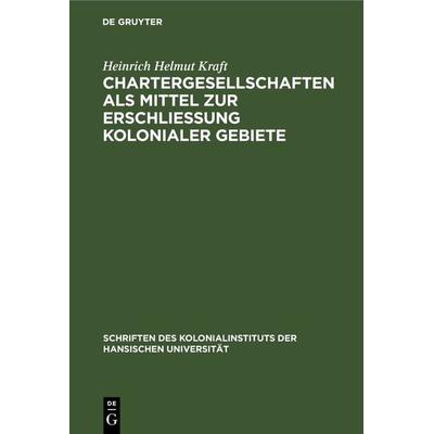Chartergesellschaften als Mittel zur Erschließung kolonialer Gebiete, Gebundene Ausgabe von Heinrich Helmut Kraft, De Gruyter, 978-3-11-236767-4