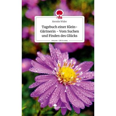 Tagebuch einer Klein-Gärtnerin - Vom Suchen und Finden des Glücks. Life is a Story - story.one, Gebundene Ausgabe von Kerstin Wider, Story.one