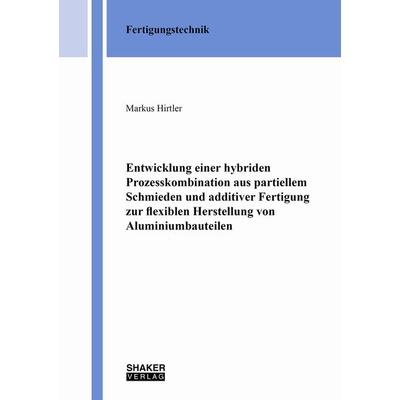Entwicklung einer hybriden Prozesskombination aus partiellem Schmieden und additiver Fertigung zur flexiblen Herstellung von Aluminiumbauteilen,