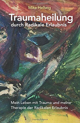 Mike Hellwig - Traumaheilung durch Radikale Erlaubnis: Mein Leben mit Trauma und meine Therapie der Radikalen Erlaubnis - Preis vom 09.10.2026 07:28:09 h