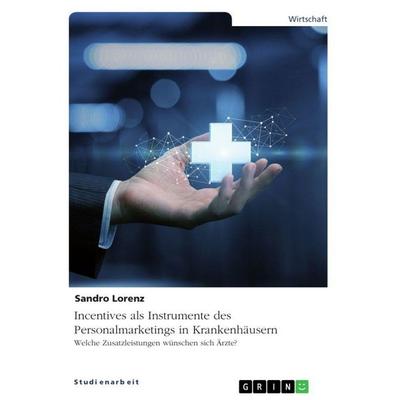 Incentives als Instrumente des Personalmarketings in Krankenhäusern. Welche Zusatzleistungen wünschen sich Ärzte?, Taschenbuch von Sandro Lorenz,