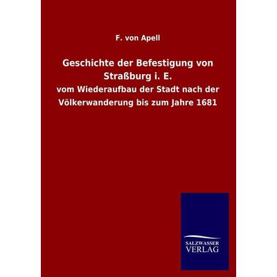 Geschichte der Befestigung von Straßburg i. E., Taschenbuch von F. Apell, Salzwasser, 978-3-8460-2610-6