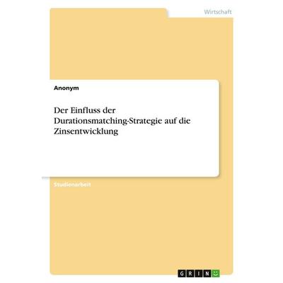 Der Einfluss der Durationsmatching-Strategie auf die Zinsentwicklung, Taschenbuch von Anonymous, GRIN, 978-3-346-05454-8