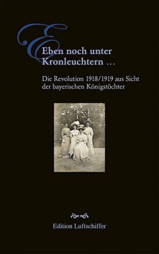 Christiane Böhm - Eben noch unter Kronleuchtern ...: Die Revolution 1918/1919 aus Sicht der bayerischen Königstöchter - Preis vom 11.10.2026 15:43:13 h