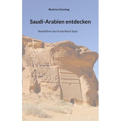 Saudi-Arabien entdecken, Taschenbuch von Beatrice Sonntag, BoD – Books on Demand, 978-3-7583-2383-6