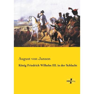 König Friedrich Wilhelm III. in der Schlacht, Taschenbuch von August Janson, BoD - Books on Demand, 978-3-95738-650-2