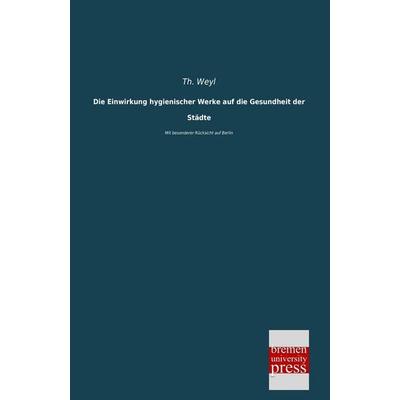 Die Einwirkung hygienischer Werke auf die Gesundheit der Städte, Taschenbuch von Th. Weyl, Bremen University Press, 978-3-95562-441-5