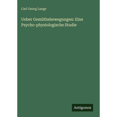 Ueber Gemüthsbewegungen: Eine Psycho-physiologische Studie, Gebundene Ausgabe von Carl Georg Lange, Antigonos Verlag, 978-3-566-03338-5