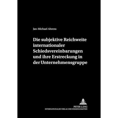 Die subjektive Reichweite internationaler Schiedsvereinbarungen und ihre Erstreckung in der Unternehmensgruppe, Gebundene Ausgabe von Jan-Michael