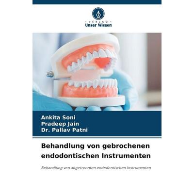 Behandlung von gebrochenen endodontischen Instrumenten, Taschenbuch von Ankita Soni,Pradeep Jain,Pallav Patni, Verlag Unser Wissen, 978-620-2-42346-5