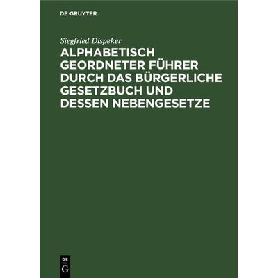 Alphabetisch geordneter Führer durch das Bürgerliche Gesetzbuch und dessen Nebengesetze, Gebundene Ausgabe von Siegfried Dispeker, De Gruyter,