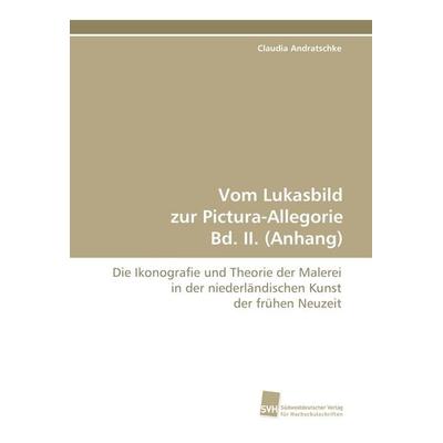Vom Lukasbild zur Pictura-Allegorie Bd. II. (Anhang), Taschenbuch von Claudia Andratschke, Südwestdeutscher Verlag für Hochschulschriften,