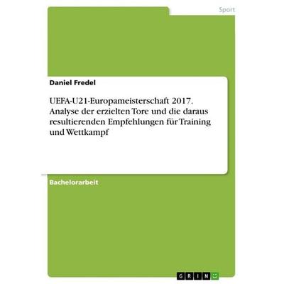 UEFA-U21-Europameisterschaft 2017. Analyse der erzielten Tore und die daraus resultierenden Empfehlungen für Training und Wettkampf, Taschenbuch von
